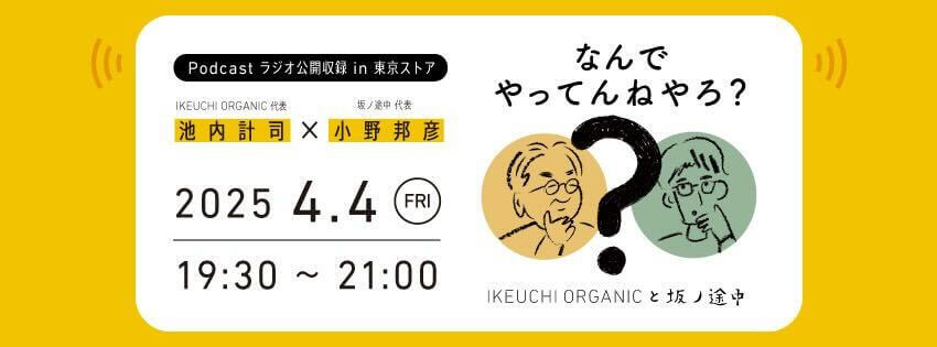 【Podcastラジオ公開収録 in 東京ストア】 IKEUCHI ORGANIC 池内計司と坂の途中　小野邦彦のなんでやってんねやろ？